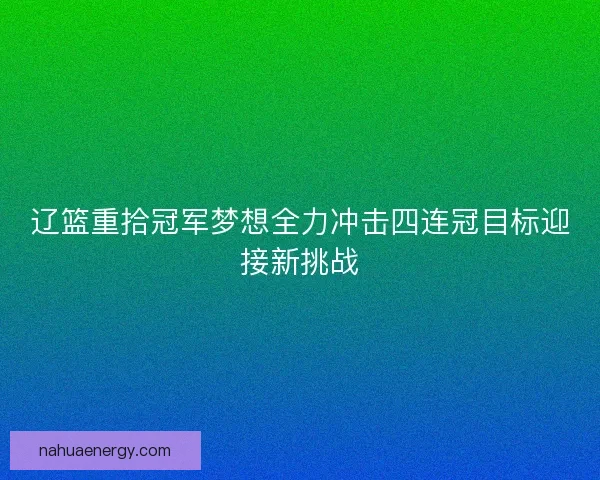 辽篮重拾冠军梦想全力冲击四连冠目标迎接新挑战