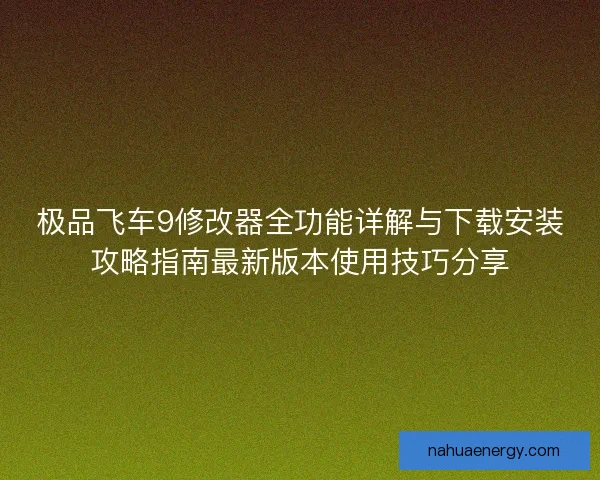 极品飞车9修改器全功能详解与下载安装攻略指南最新版本使用技巧分享