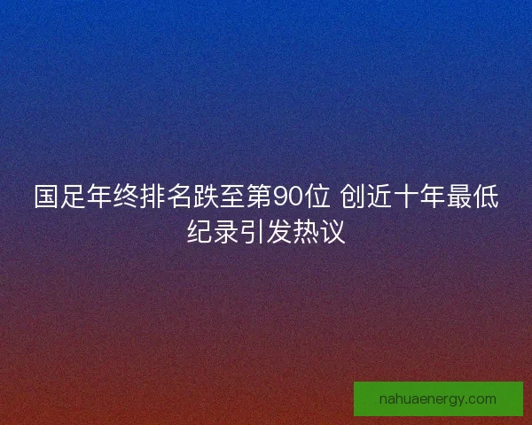 国足年终排名跌至第90位 创近十年最低纪录引发热议