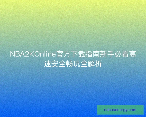 NBA2KOnline官方下载指南新手必看高速安全畅玩全解析